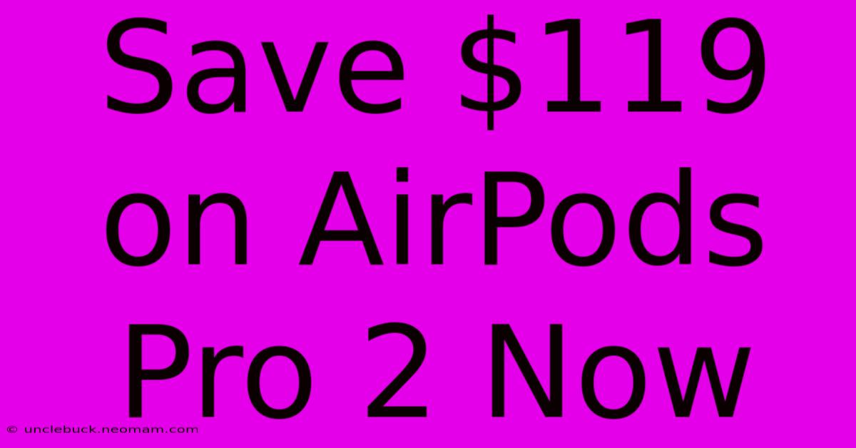 Save $119 On AirPods Pro 2 Now