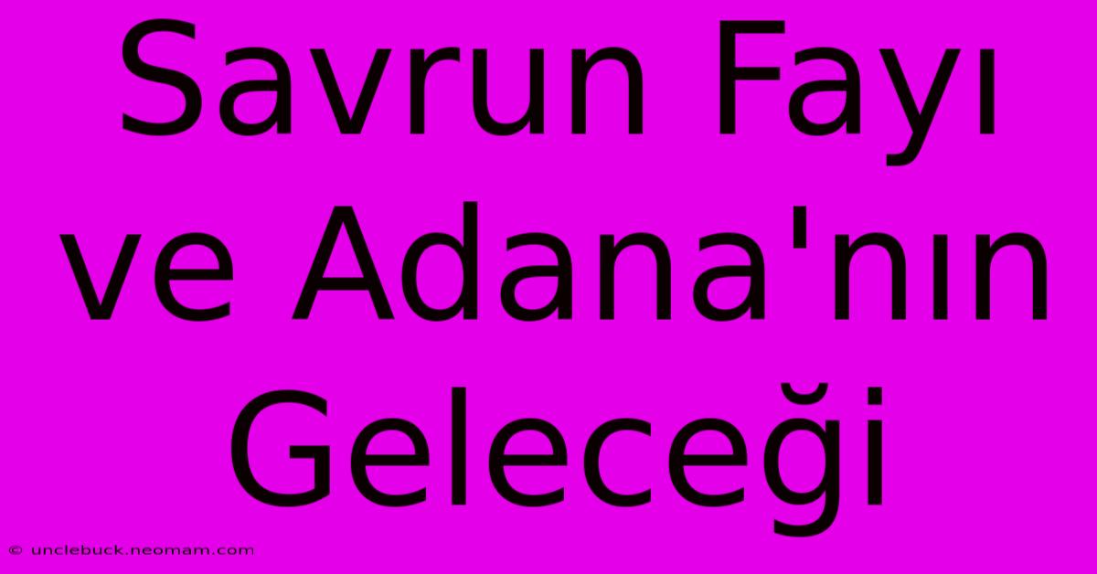 Savrun Fayı Ve Adana'nın Geleceği