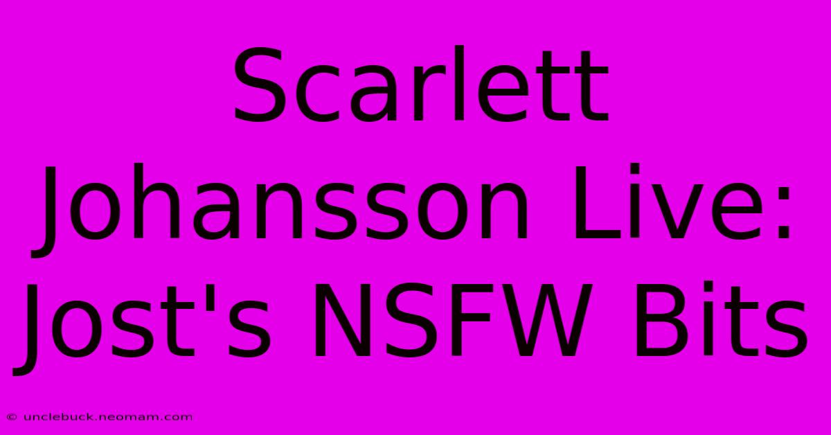 Scarlett Johansson Live: Jost's NSFW Bits