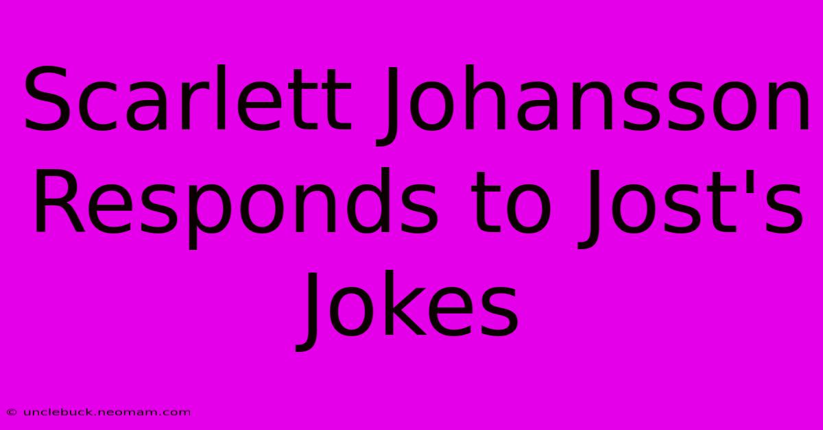 Scarlett Johansson Responds To Jost's Jokes