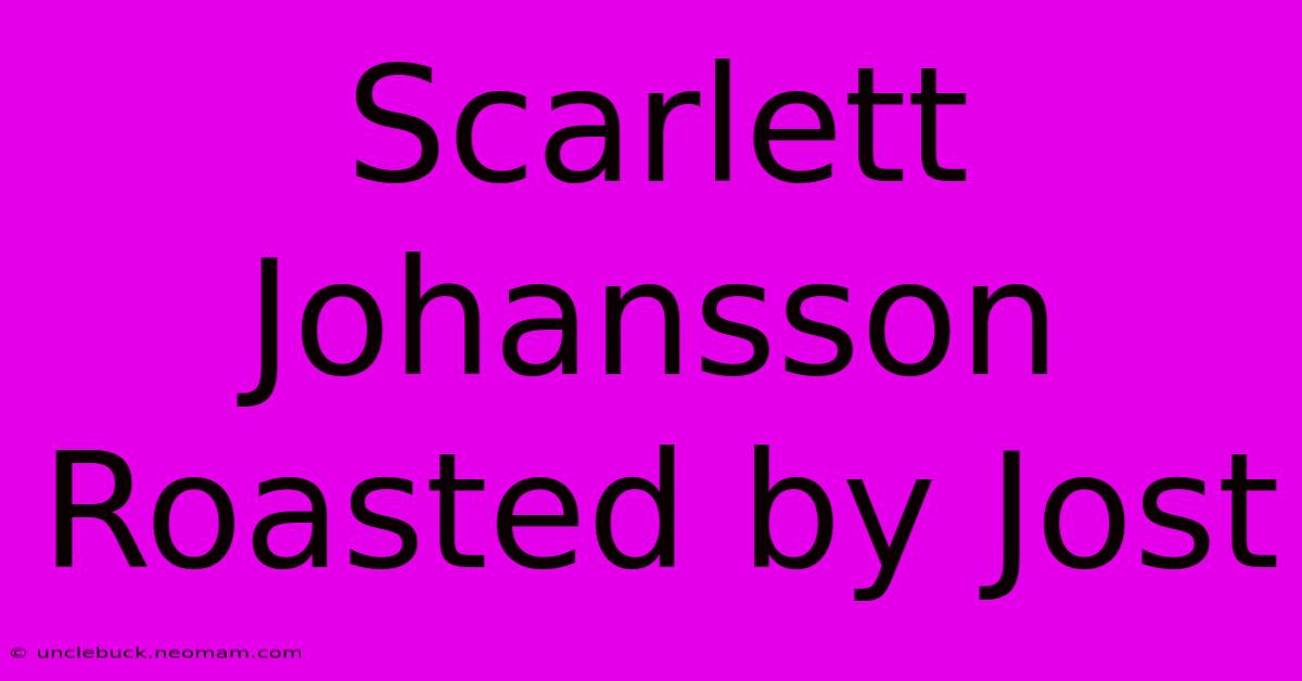 Scarlett Johansson Roasted By Jost