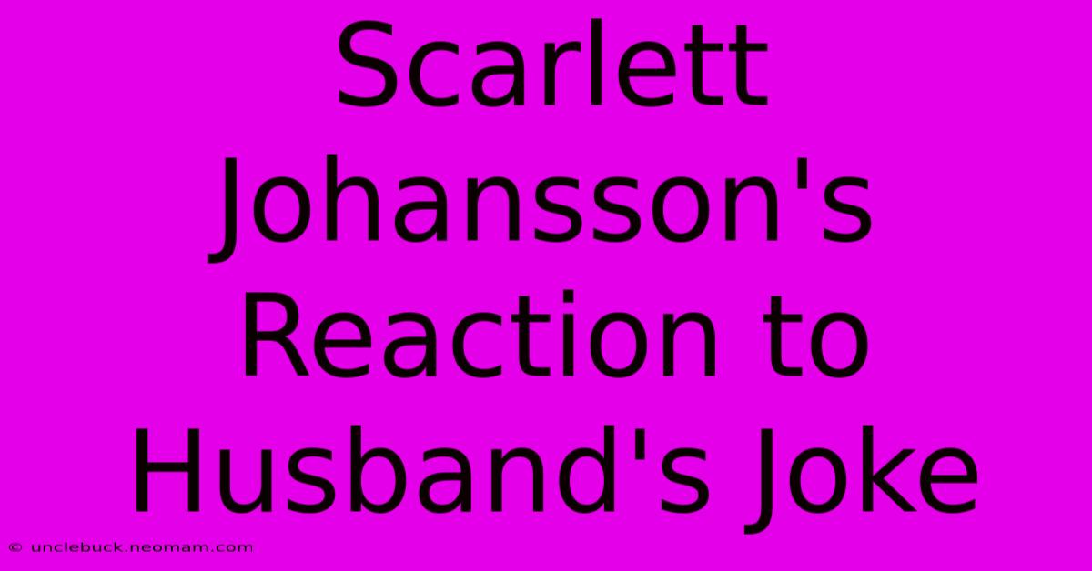 Scarlett Johansson's Reaction To Husband's Joke