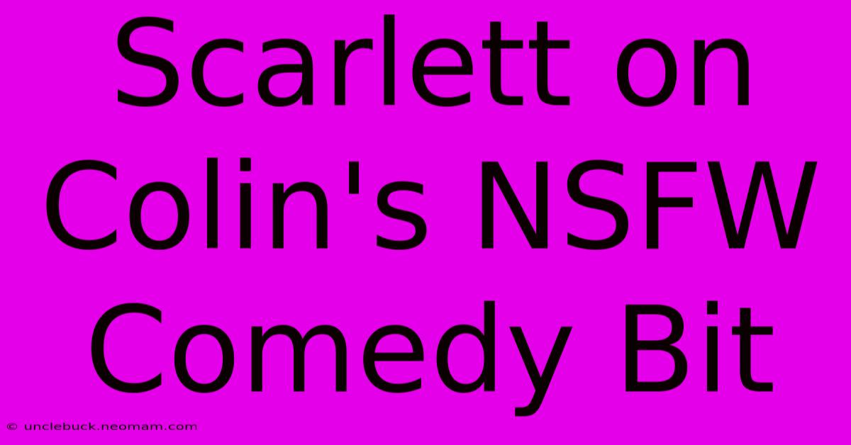 Scarlett On Colin's NSFW Comedy Bit