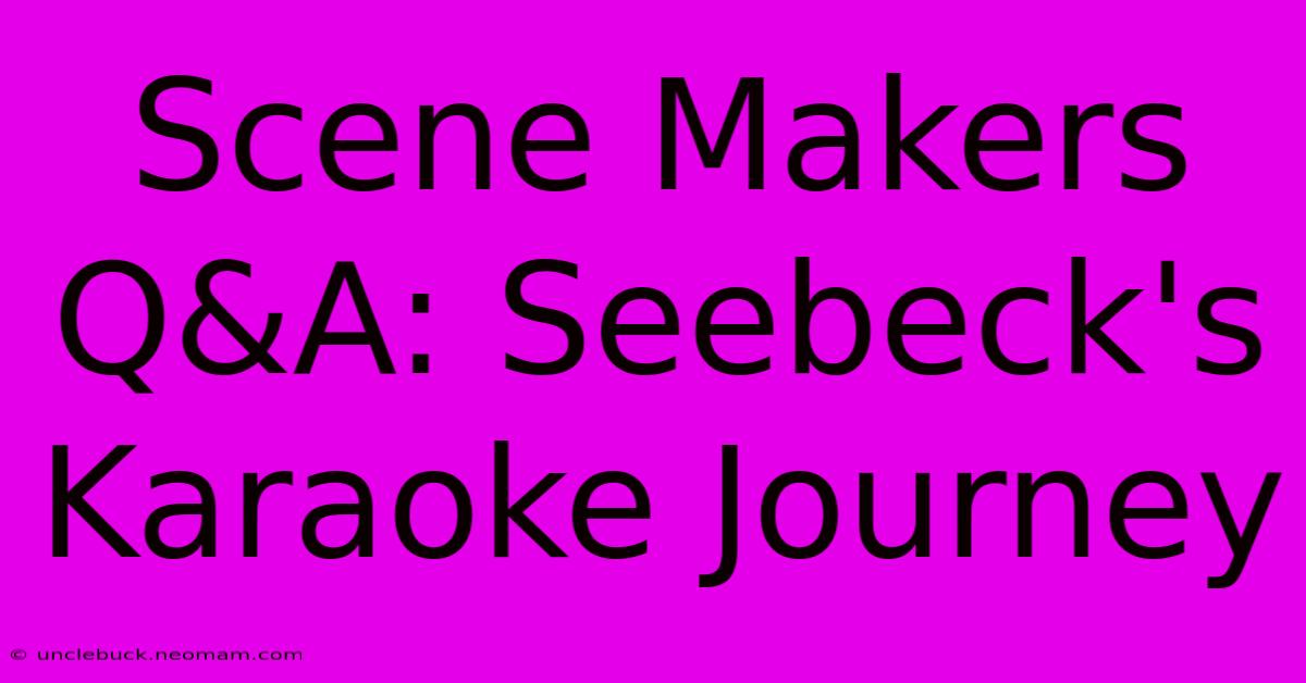 Scene Makers Q&A: Seebeck's Karaoke Journey