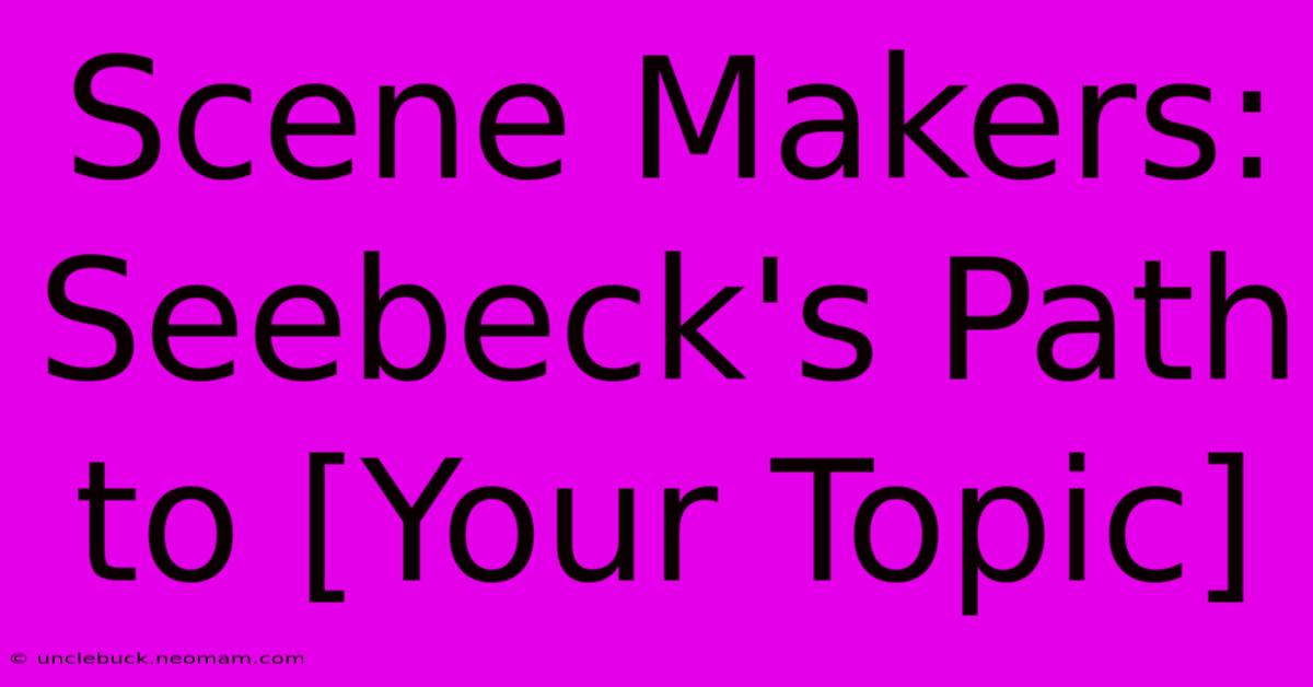 Scene Makers: Seebeck's Path To [Your Topic] 