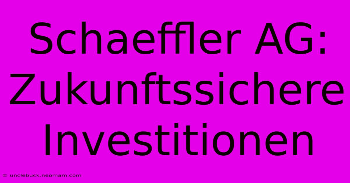 Schaeffler AG: Zukunftssichere Investitionen