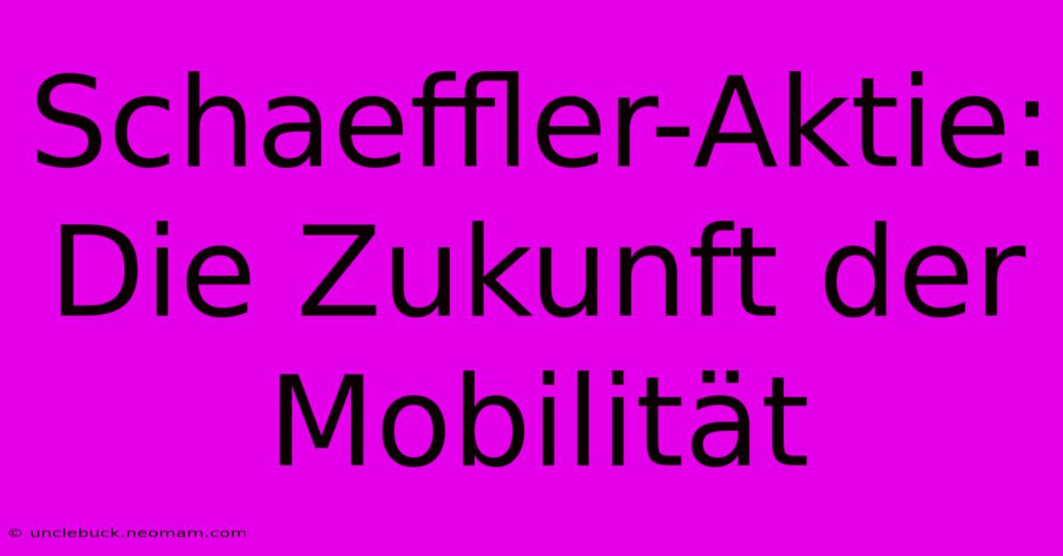 Schaeffler-Aktie: Die Zukunft Der Mobilität