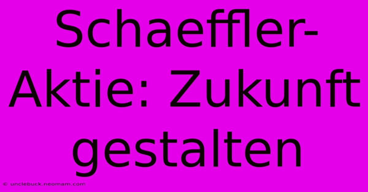 Schaeffler-Aktie: Zukunft Gestalten