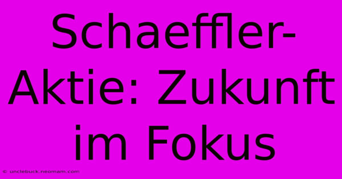 Schaeffler-Aktie: Zukunft Im Fokus