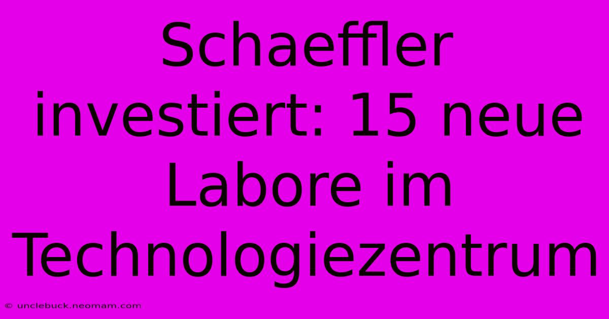 Schaeffler Investiert: 15 Neue Labore Im Technologiezentrum 