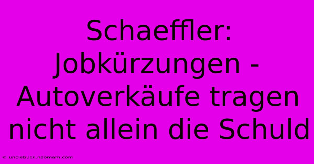 Schaeffler: Jobkürzungen - Autoverkäufe Tragen Nicht Allein Die Schuld 