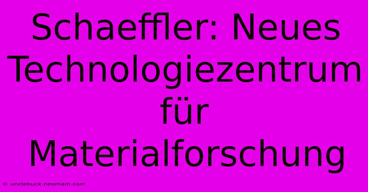 Schaeffler: Neues Technologiezentrum Für Materialforschung