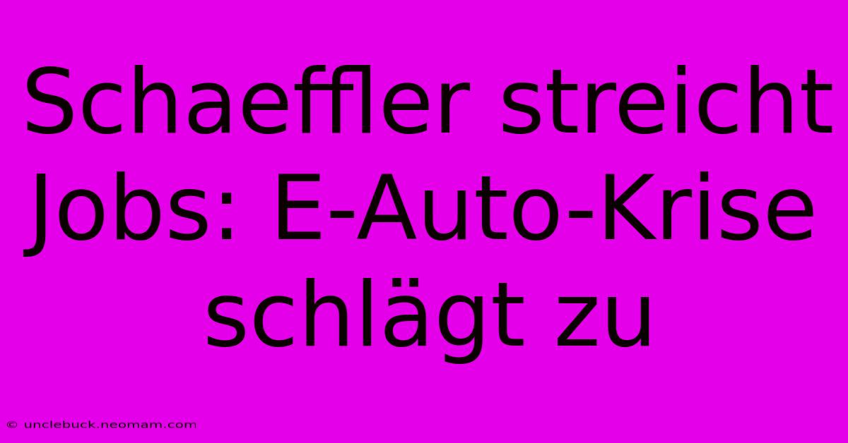 Schaeffler Streicht Jobs: E-Auto-Krise Schlägt Zu