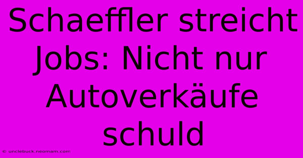 Schaeffler Streicht Jobs: Nicht Nur Autoverkäufe Schuld