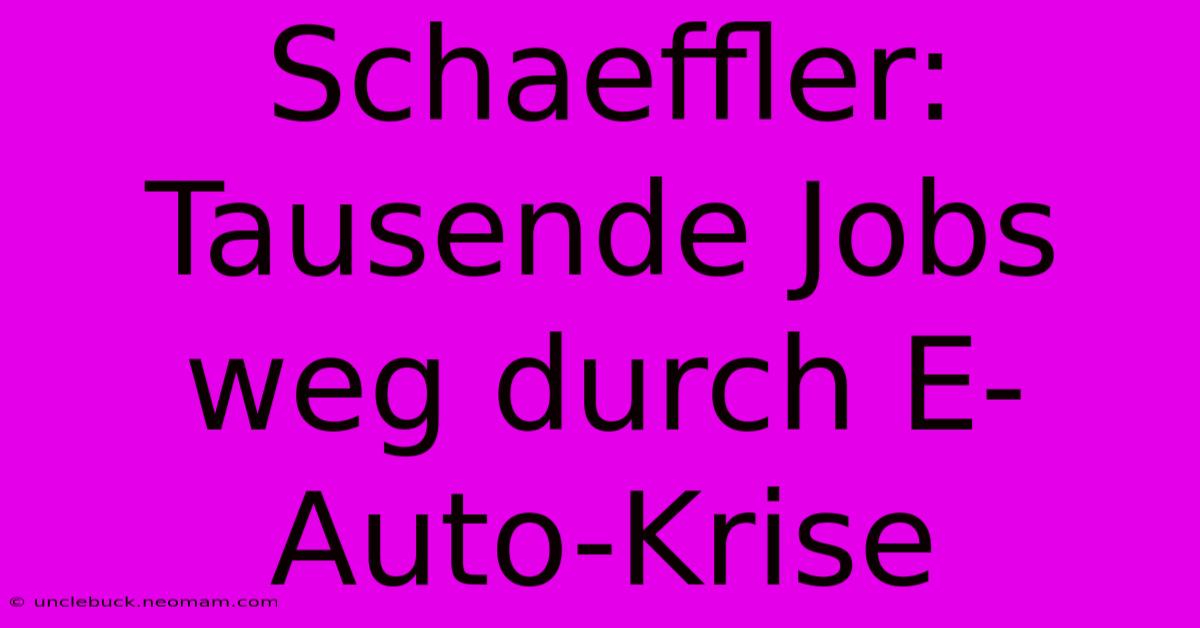 Schaeffler: Tausende Jobs Weg Durch E-Auto-Krise 