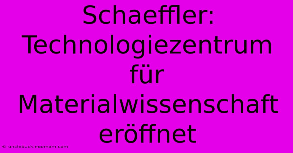 Schaeffler: Technologiezentrum Für Materialwissenschaft Eröffnet