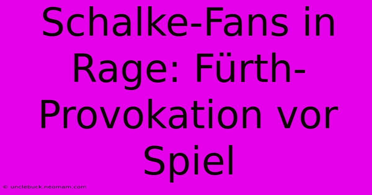 Schalke-Fans In Rage: Fürth-Provokation Vor Spiel