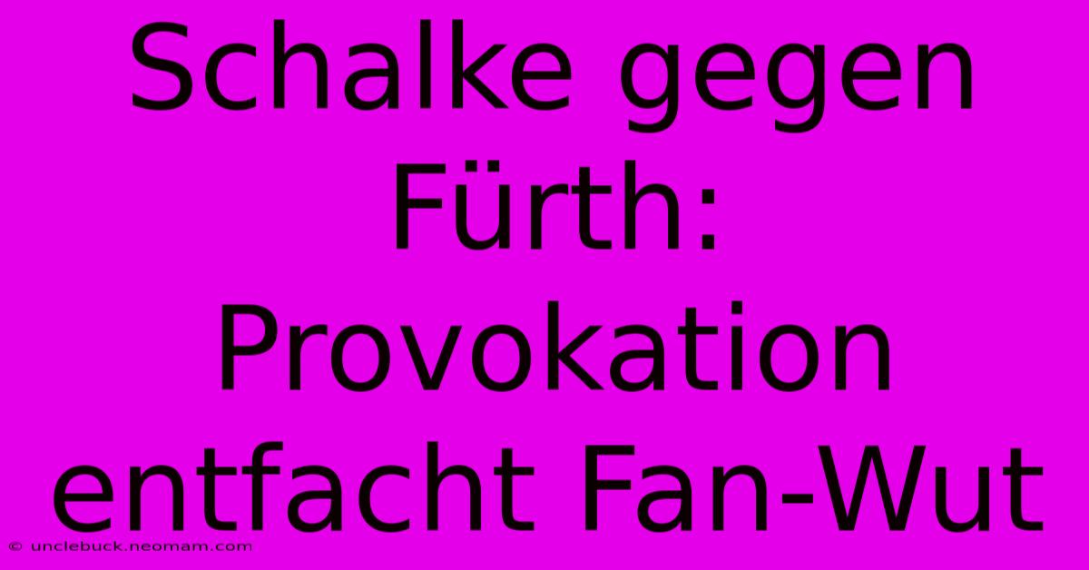 Schalke Gegen Fürth: Provokation Entfacht Fan-Wut 