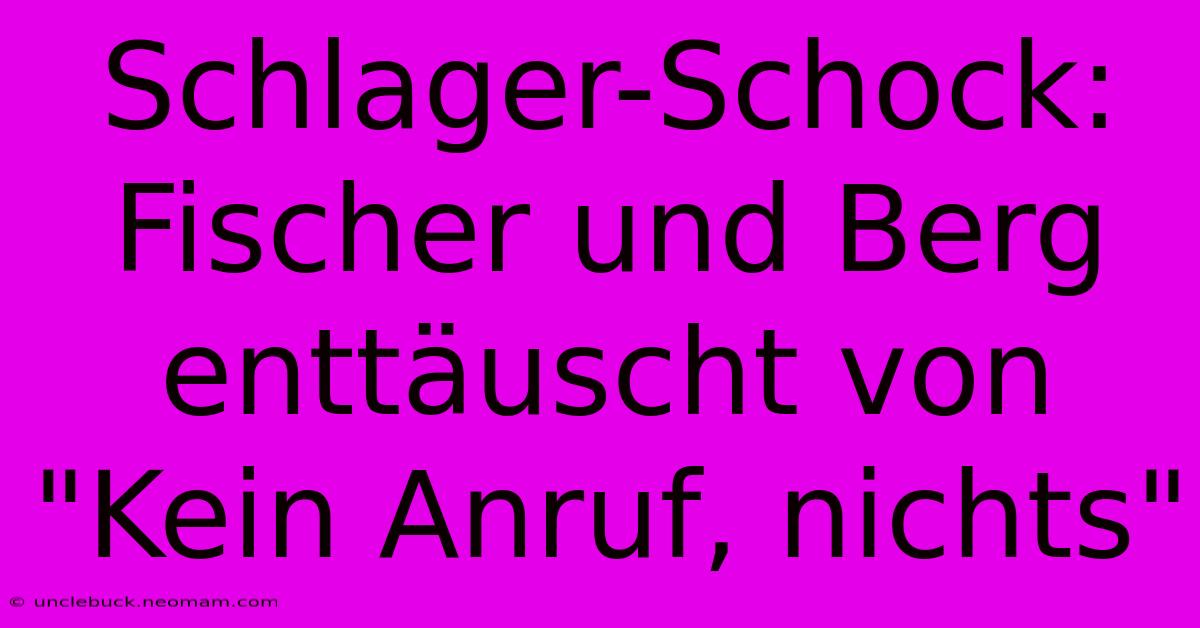 Schlager-Schock: Fischer Und Berg Enttäuscht Von 