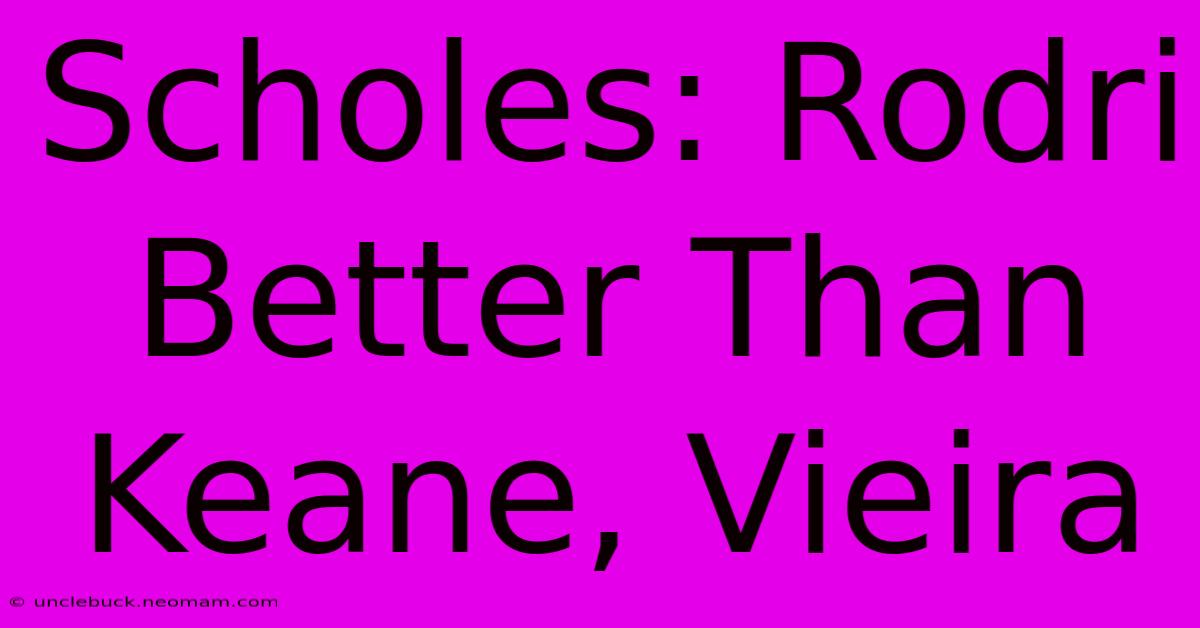 Scholes: Rodri Better Than Keane, Vieira