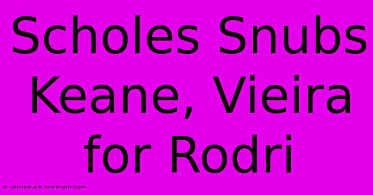 Scholes Snubs Keane, Vieira For Rodri