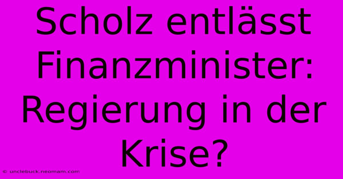 Scholz Entlässt Finanzminister: Regierung In Der Krise?