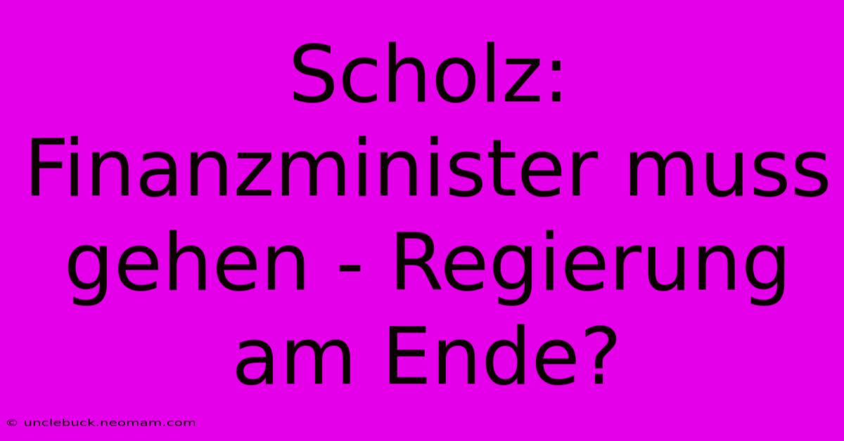 Scholz: Finanzminister Muss Gehen - Regierung Am Ende?