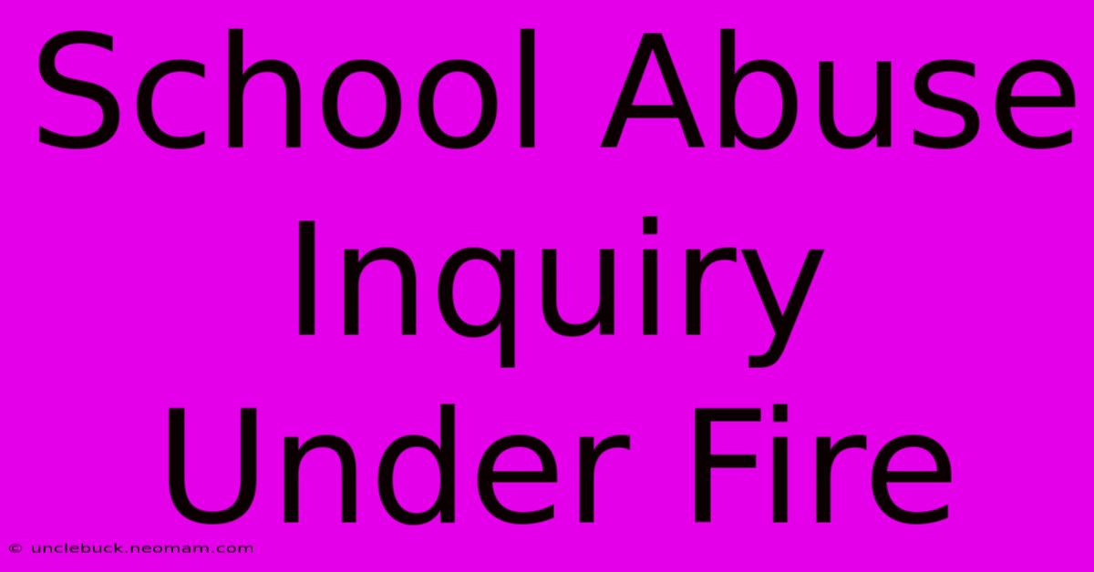 School Abuse Inquiry Under Fire