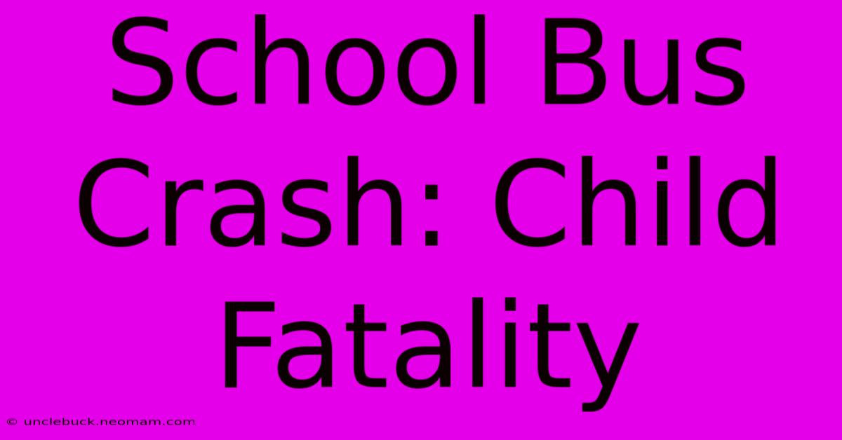 School Bus Crash: Child Fatality