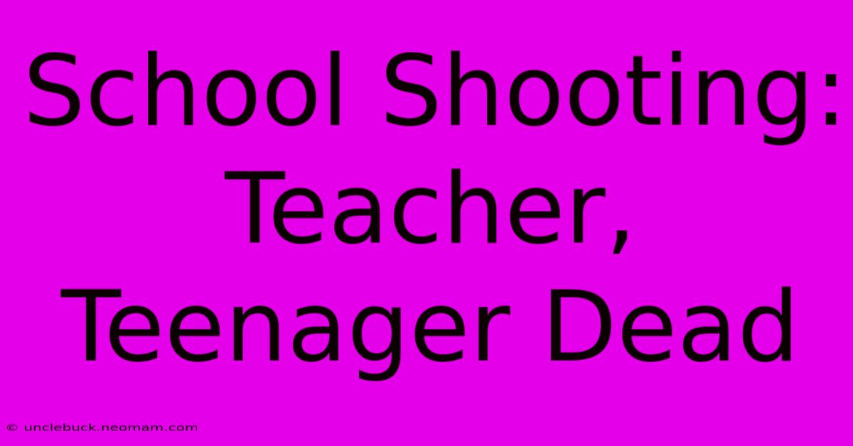 School Shooting: Teacher, Teenager Dead