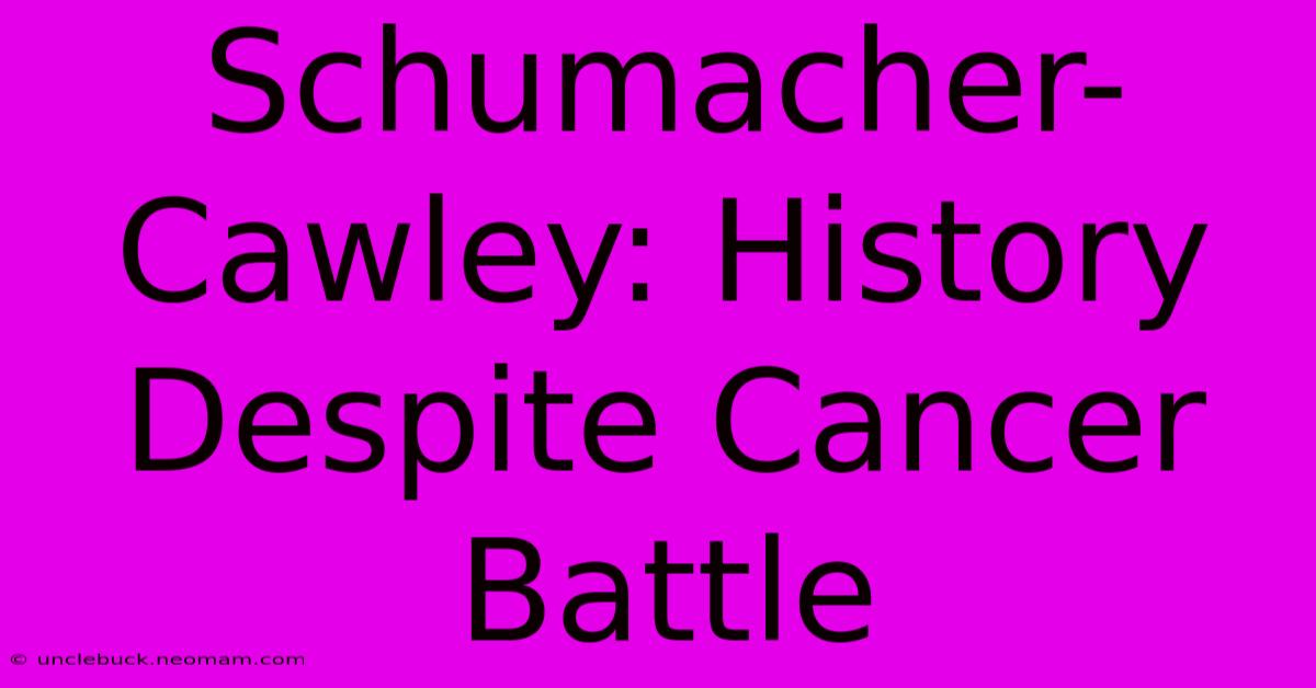 Schumacher-Cawley: History Despite Cancer Battle