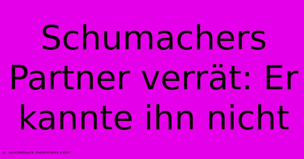 Schumachers Partner Verrät: Er Kannte Ihn Nicht