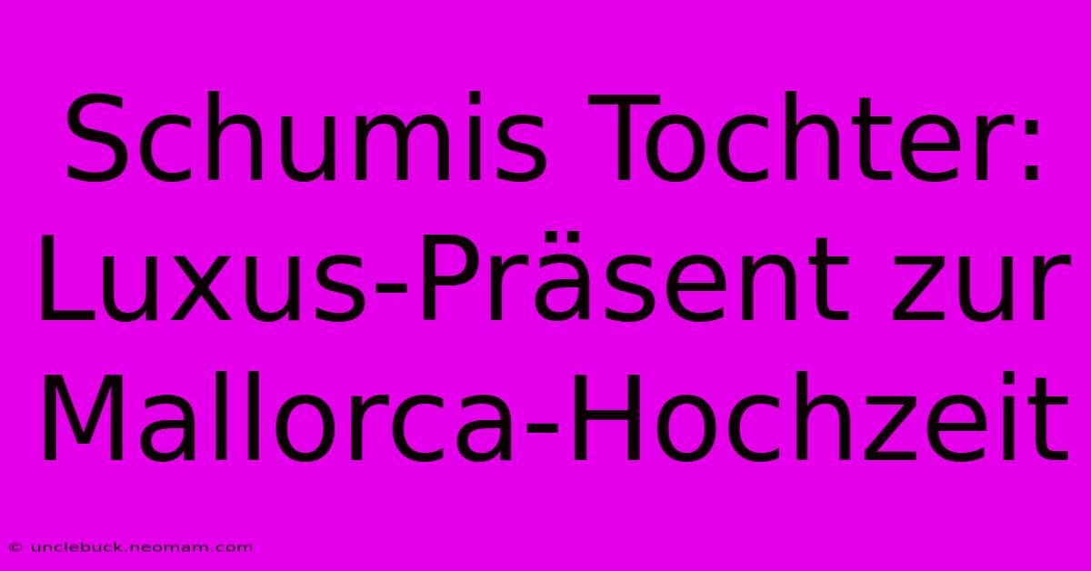 Schumis Tochter: Luxus-Präsent Zur Mallorca-Hochzeit