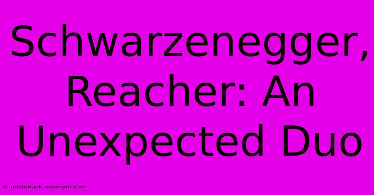 Schwarzenegger, Reacher: An Unexpected Duo