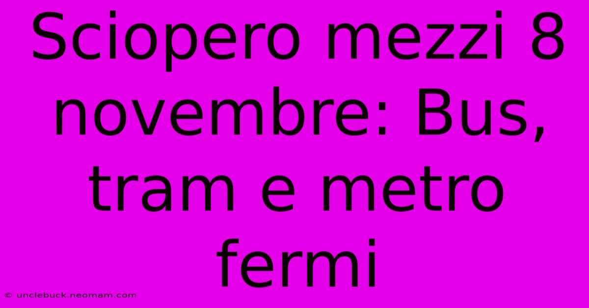 Sciopero Mezzi 8 Novembre: Bus, Tram E Metro Fermi