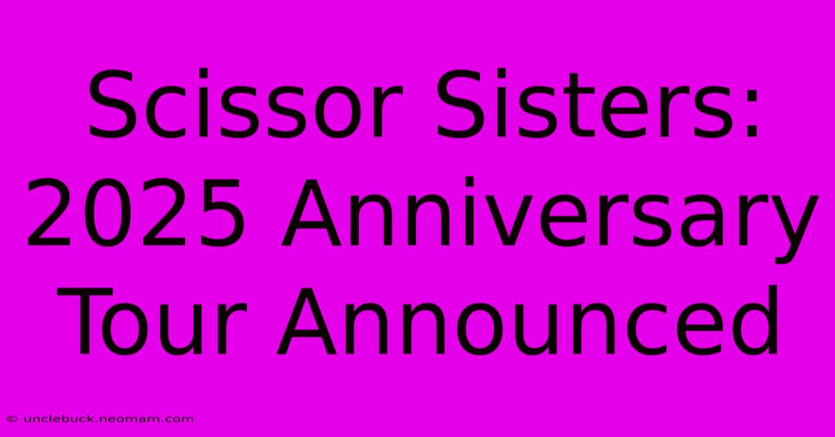 Scissor Sisters: 2025 Anniversary Tour Announced