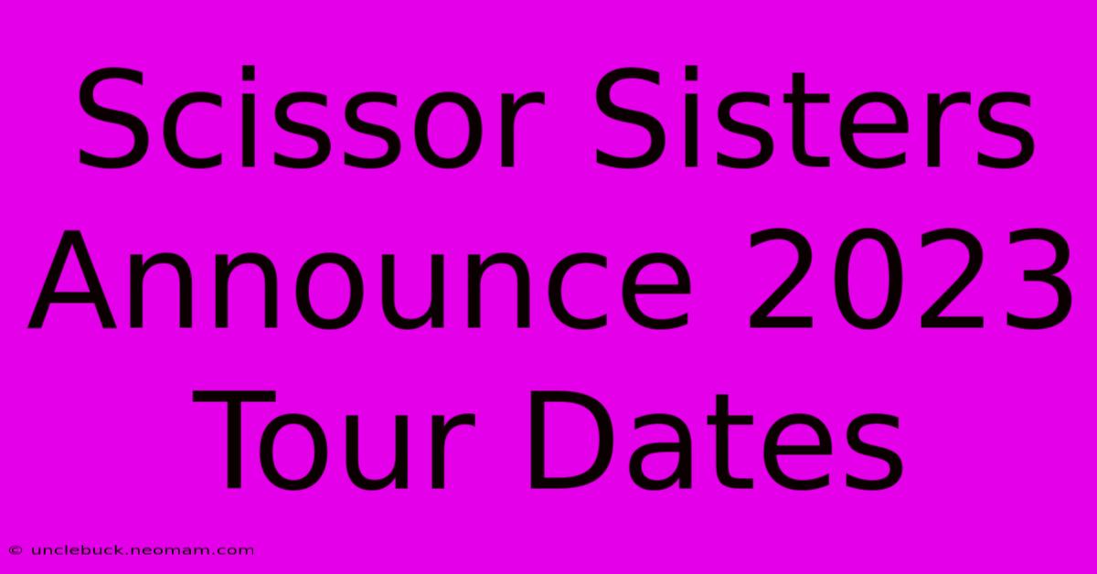 Scissor Sisters Announce 2023 Tour Dates