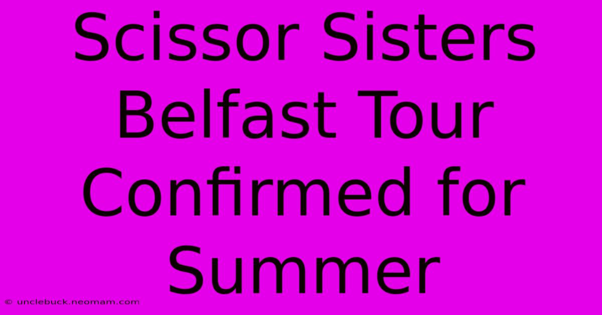 Scissor Sisters Belfast Tour Confirmed For Summer