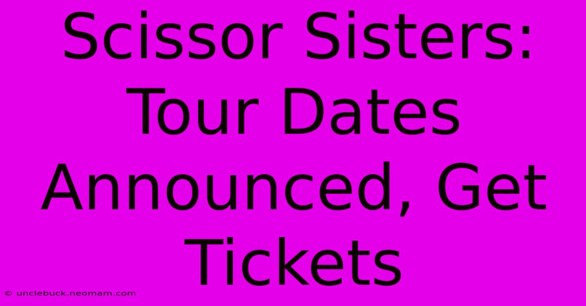 Scissor Sisters: Tour Dates Announced, Get Tickets