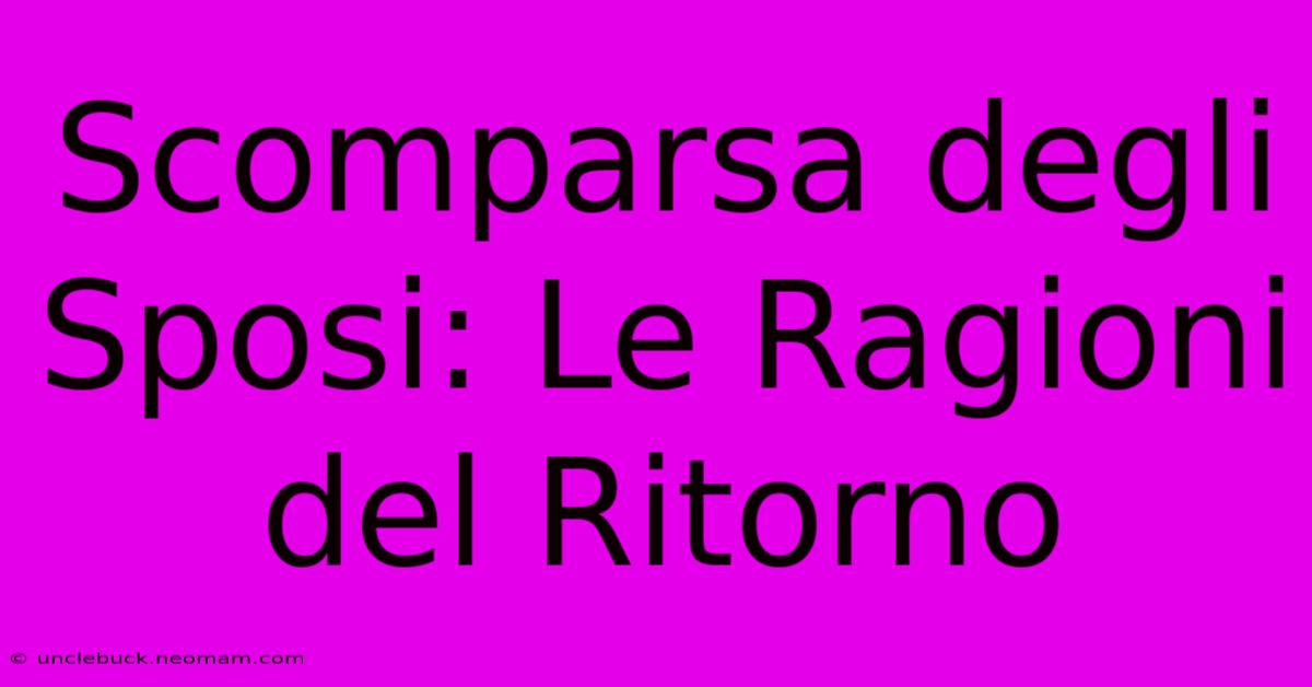 Scomparsa Degli Sposi: Le Ragioni Del Ritorno