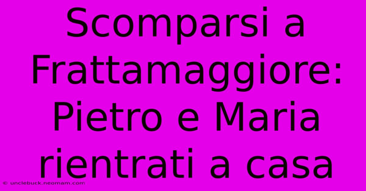 Scomparsi A Frattamaggiore: Pietro E Maria Rientrati A Casa