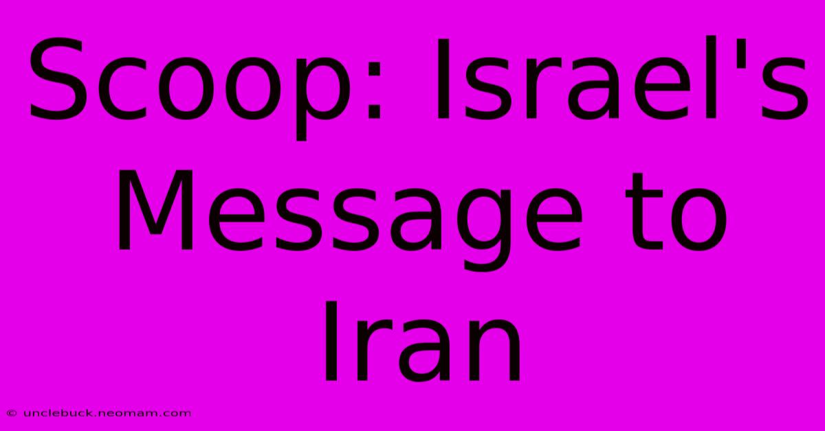 Scoop: Israel's Message To Iran