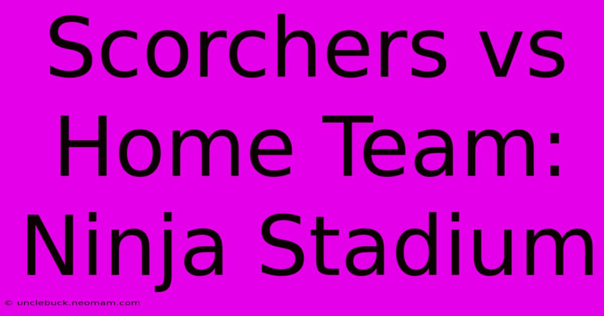 Scorchers Vs Home Team: Ninja Stadium