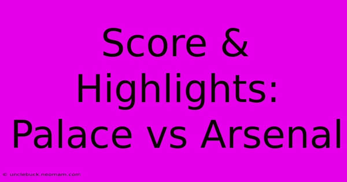 Score & Highlights: Palace Vs Arsenal