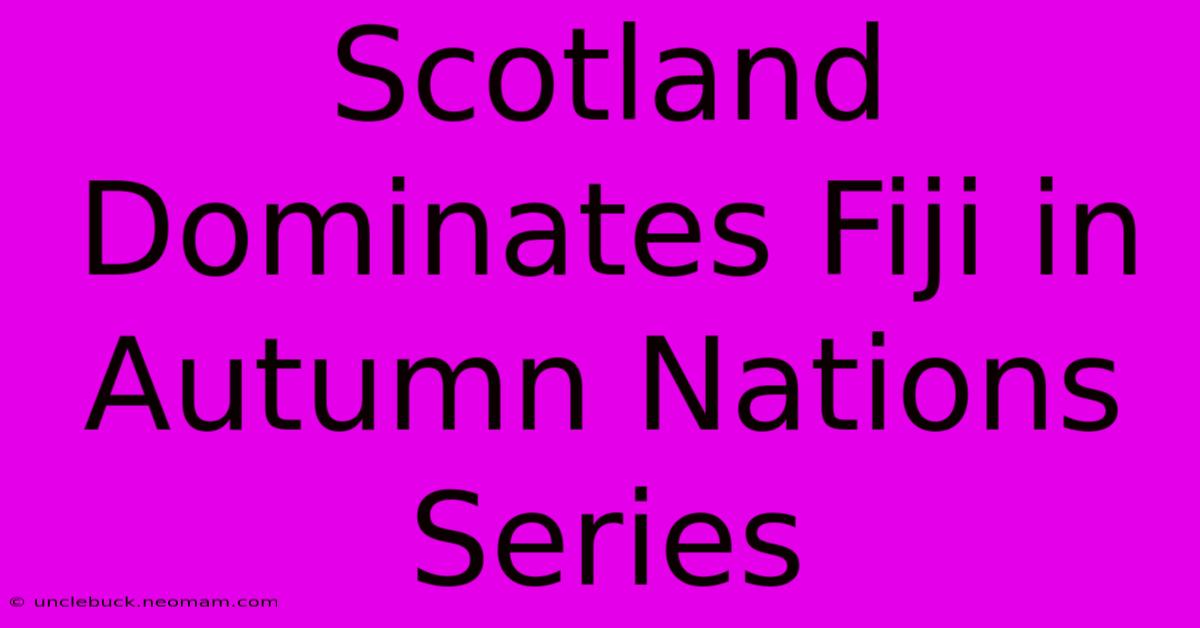 Scotland Dominates Fiji In Autumn Nations Series