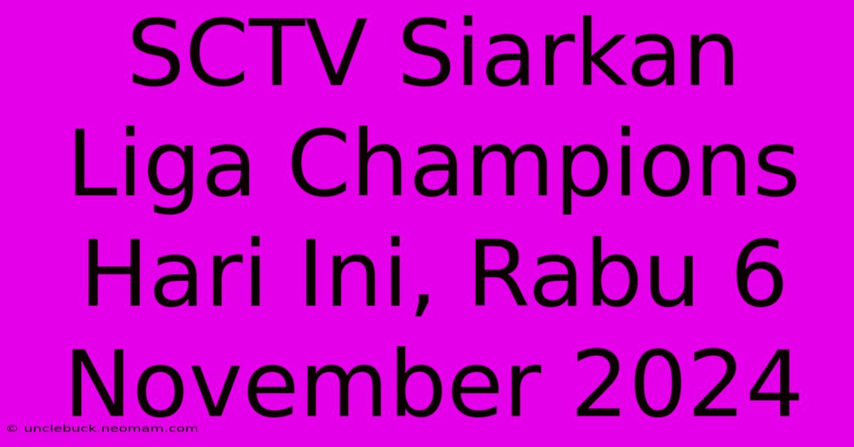 SCTV Siarkan Liga Champions Hari Ini, Rabu 6 November 2024 