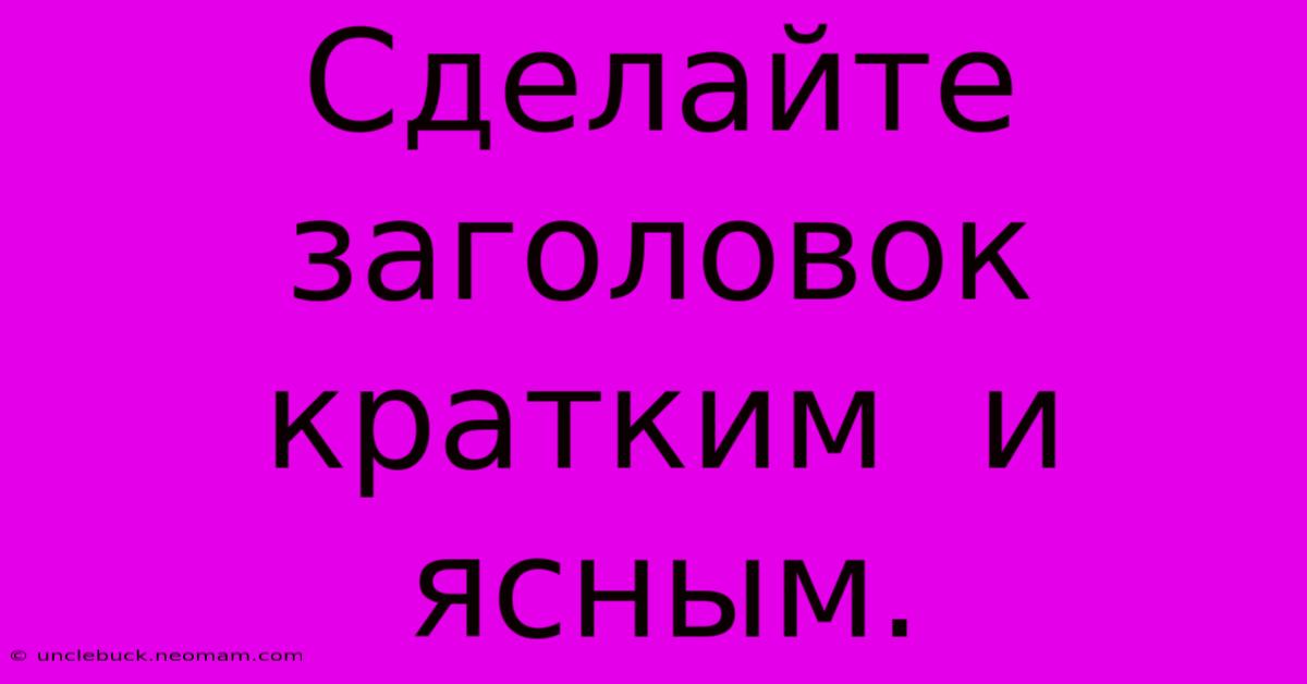 Сделайте  Заголовок  Кратким  И  Ясным.