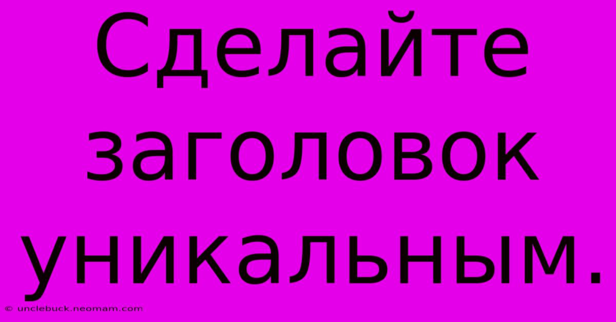 Сделайте  Заголовок  Уникальным.