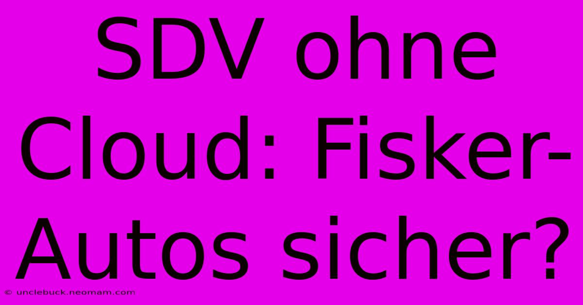 SDV Ohne Cloud: Fisker-Autos Sicher?