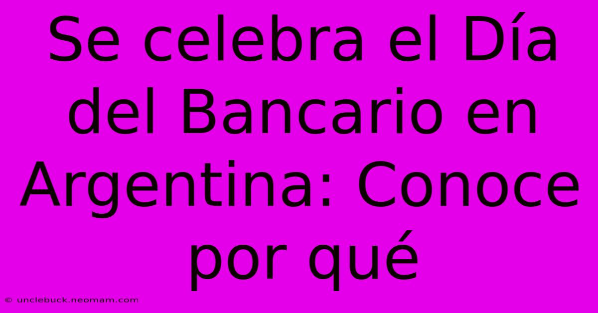 Se Celebra El Día Del Bancario En Argentina: Conoce Por Qué